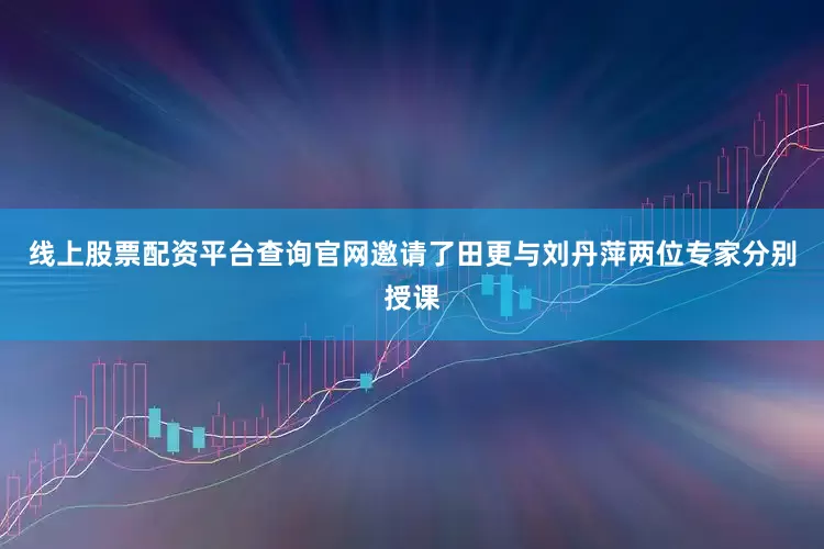 线上股票配资平台查询官网邀请了田更与刘丹萍两位专家分别授课