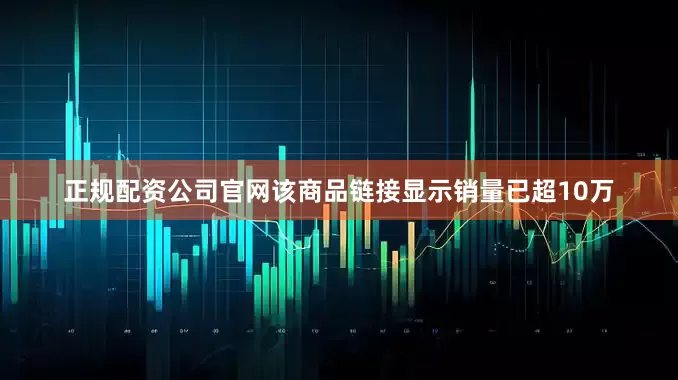 正规配资公司官网该商品链接显示销量已超10万