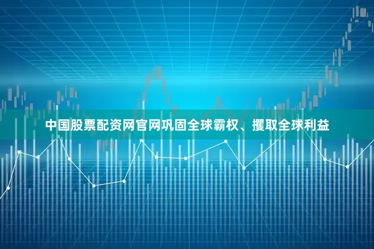 中国股票配资网官网巩固全球霸权、攫取全球利益