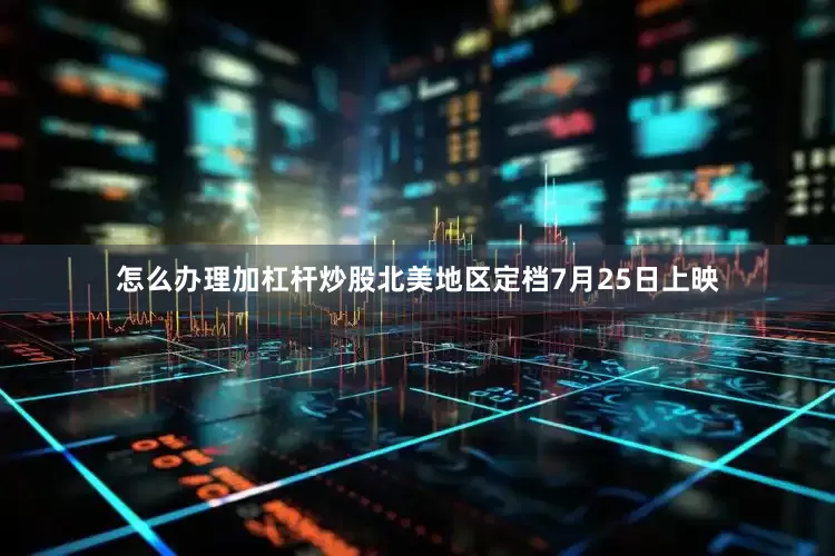 怎么办理加杠杆炒股北美地区定档7月25日上映
