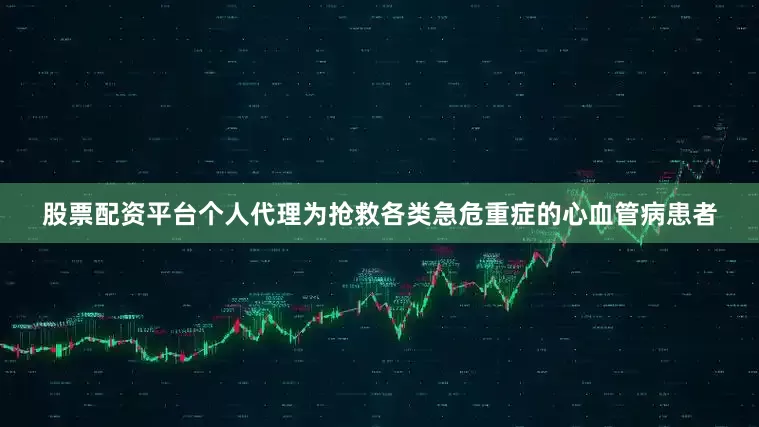股票配资平台个人代理为抢救各类急危重症的心血管病患者