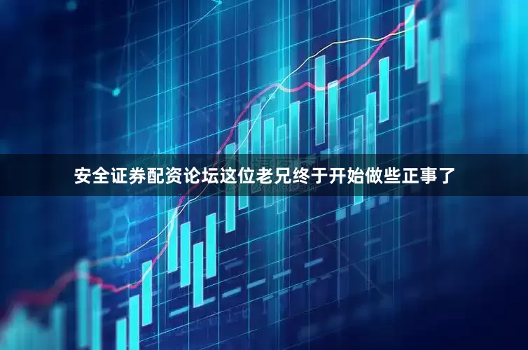 安全证券配资论坛这位老兄终于开始做些正事了