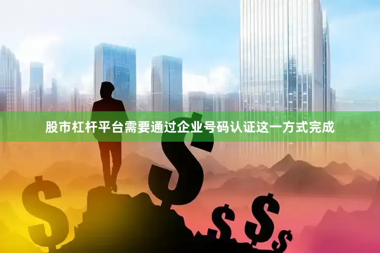 股市杠杆平台需要通过企业号码认证这一方式完成