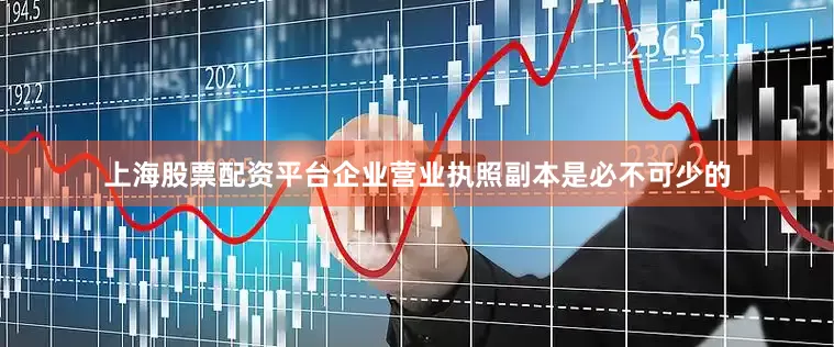 上海股票配资平台企业营业执照副本是必不可少的