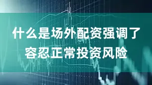 什么是场外配资强调了容忍正常投资风险