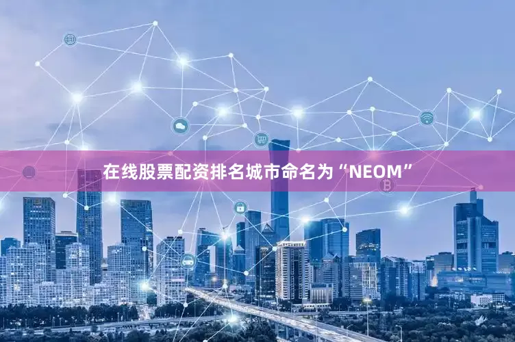 在线股票配资排名城市命名为“NEOM”