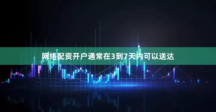 网络配资开户通常在3到7天内可以送达