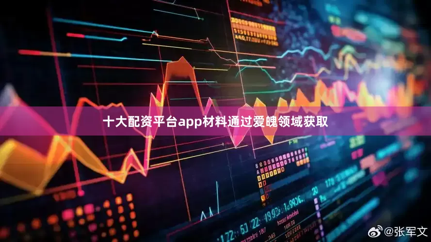 十大配资平台app材料通过爱魄领域获取