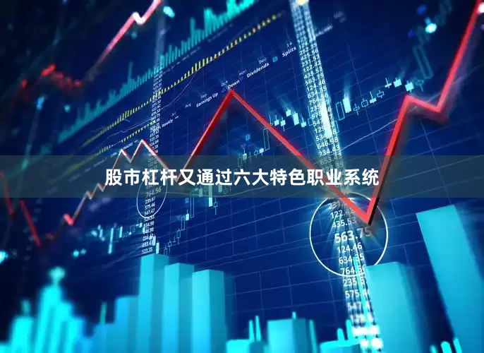 股市杠杆又通过六大特色职业系统