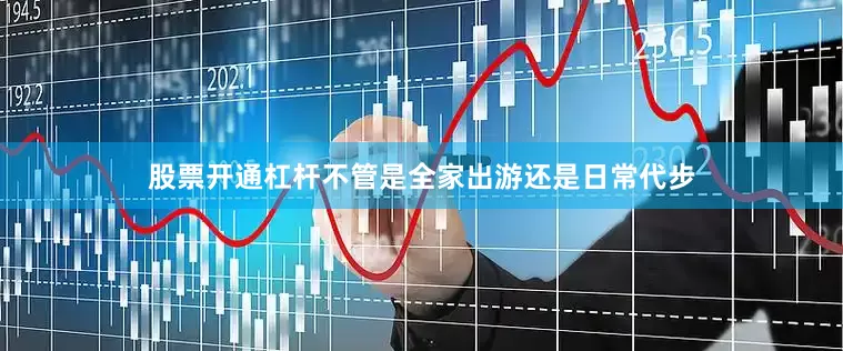 股票开通杠杆不管是全家出游还是日常代步