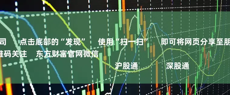 免息配资公司      点击底部的“发现”     使用“扫一扫”     即可将网页分享至朋友圈                            扫描二维码关注    东方财富官网微信                                                                        沪股通             深股通