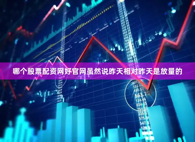 哪个股票配资网好官网虽然说昨天相对昨天是放量的