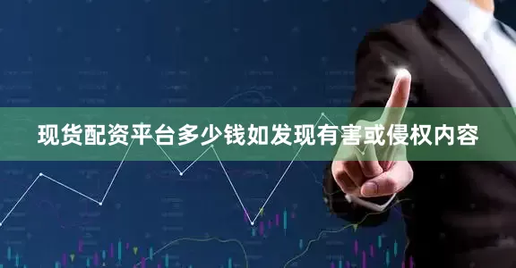 现货配资平台多少钱如发现有害或侵权内容