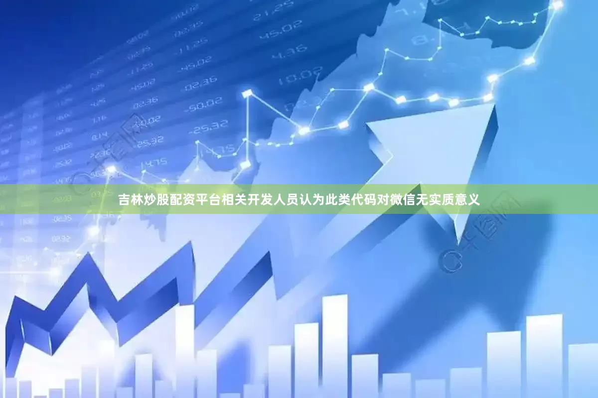 吉林炒股配资平台相关开发人员认为此类代码对微信无实质意义