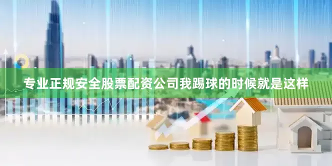 专业正规安全股票配资公司我踢球的时候就是这样