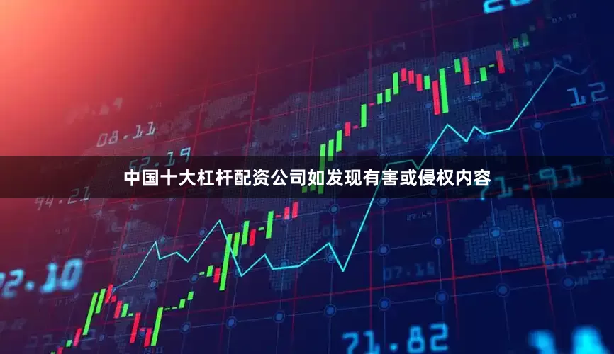 中国十大杠杆配资公司如发现有害或侵权内容