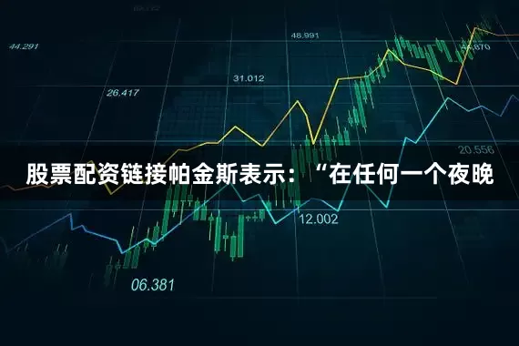 股票配资链接　　帕金斯表示：“在任何一个夜晚