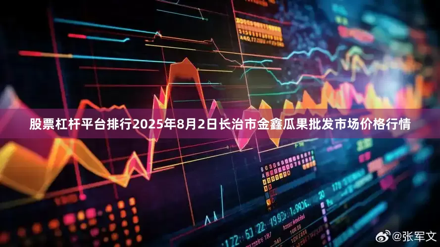 股票杠杆平台排行2025年8月2日长治市金鑫瓜果批发市场价格行情