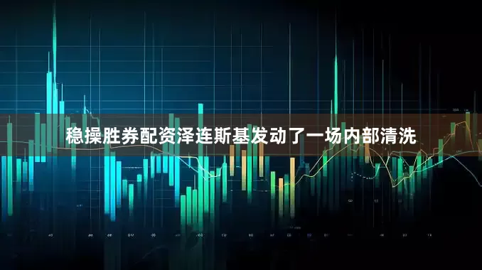 稳操胜券配资泽连斯基发动了一场内部清洗