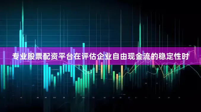 专业股票配资平台在评估企业自由现金流的稳定性时
