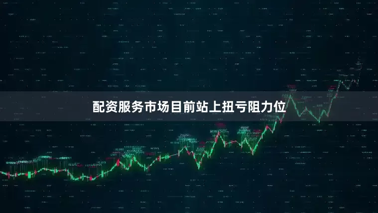 配资服务市场目前站上扭亏阻力位