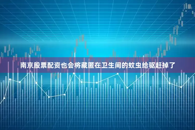 南京股票配资也会将藏匿在卫生间的蚊虫给驱赶掉了