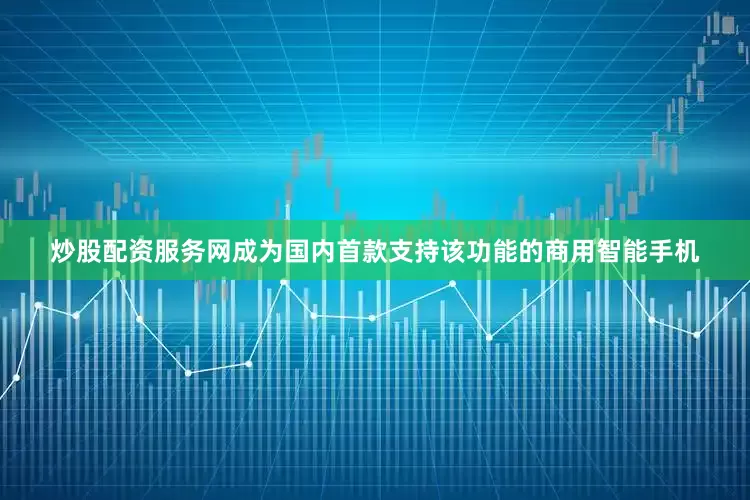 炒股配资服务网成为国内首款支持该功能的商用智能手机