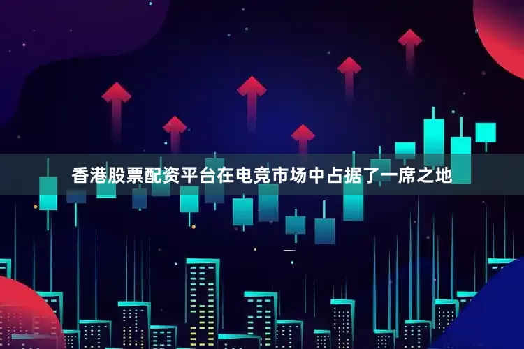 香港股票配资平台在电竞市场中占据了一席之地