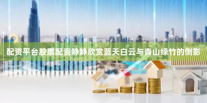 配资平台股票配资静静欣赏蓝天白云与青山绿竹的倒影