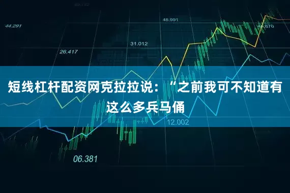 短线杠杆配资网克拉拉说：“之前我可不知道有这么多兵马俑