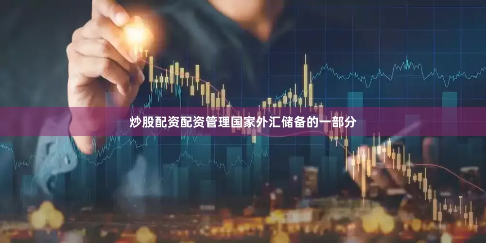 炒股配资配资管理国家外汇储备的一部分