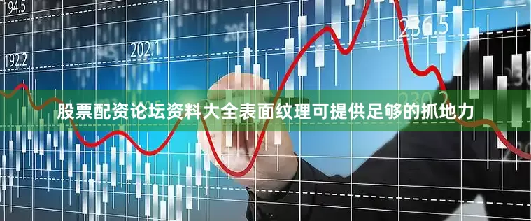 股票配资论坛资料大全表面纹理可提供足够的抓地力