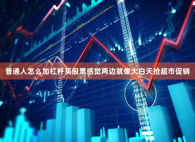普通人怎么加杠杆买股票感觉两边就像大白天抢超市促销