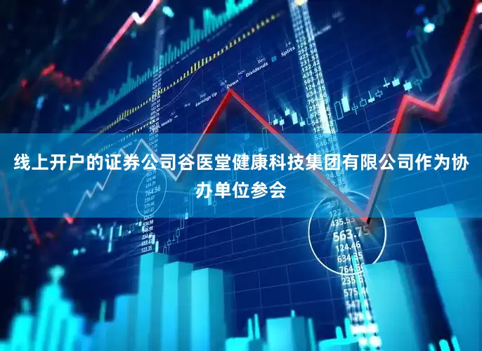 线上开户的证券公司谷医堂健康科技集团有限公司作为协办单位参会