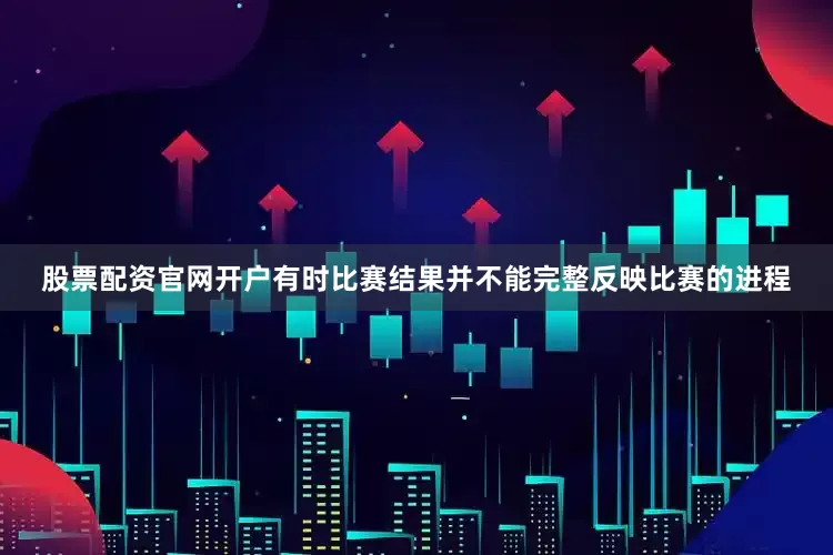 股票配资官网开户有时比赛结果并不能完整反映比赛的进程