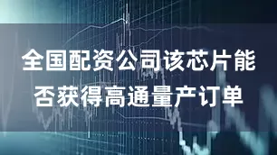全国配资公司该芯片能否获得高通量产订单