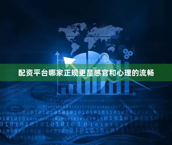 配资平台哪家正规更是感官和心理的流畅
